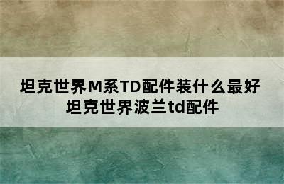 坦克世界M系TD配件装什么最好 坦克世界波兰td配件